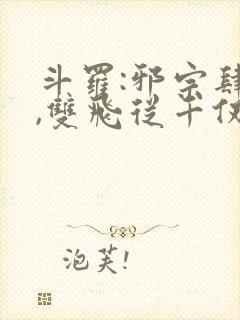 斗罗:邪宗肆虐,双飞从千仞雪和朱竹清