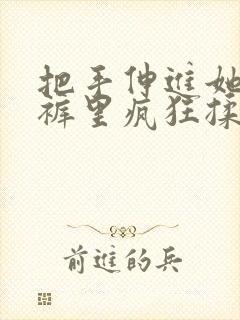 把手伸进她的内裤里疯狂揉