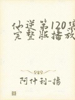 仙逆第120集完整版播放