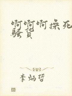 啊啊啊操死你小骚货