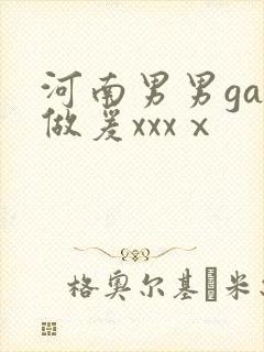 河南男男gay做爰xxxⅹ