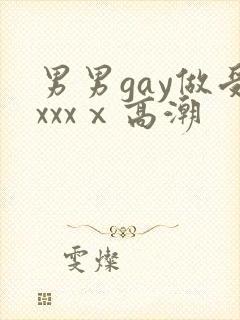 男男gay做受xxxⅹ高潮