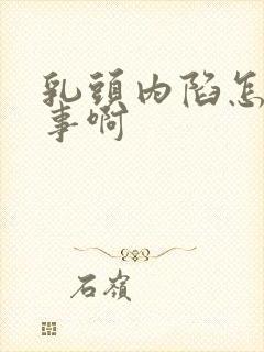 乳头内陷怎么回事啊