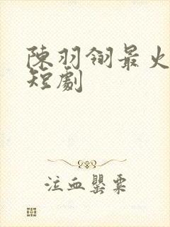 陈羽翎最火十部短剧