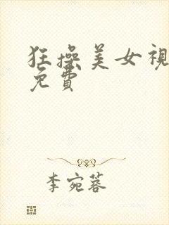 狂操美女视频黄免费