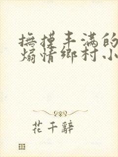 抚摸丰满的奶子煽情乡村小说