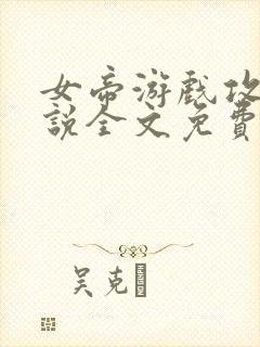 女帝游戏攻略小说全文免费阅读