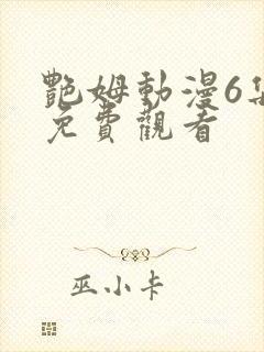 艳姆动漫6集全免费观看