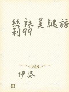 丝袜美腿诱惑福利99