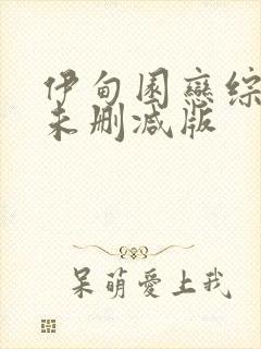 伊甸园恋综床戏未删减版