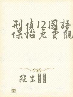 刑侦12国语林保怡免费观看