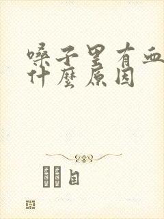 嗓子里有血痰是什么原因