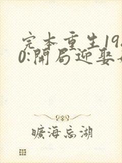 完本重生1980:开局迎娶姐姐闺蜜