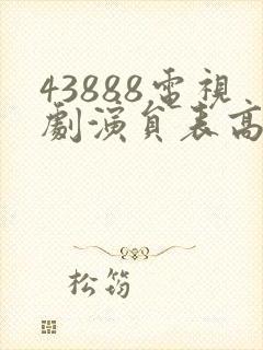 43888电视剧演员表高清版