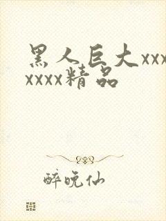 黑人巨大xxxxxxx精品