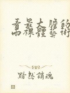 看最大胆的张悠雨裸体艺术图片