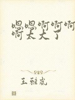 嗯嗯啊啊啊不要啊太大了