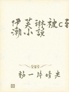 伊芙琳被c到高潮小说