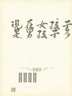 现在女孩子多还是男孩子多封面