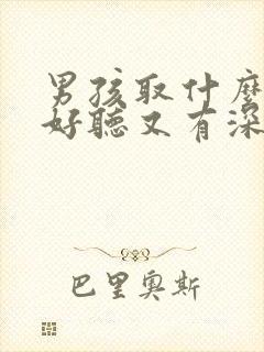 男孩取什么名字好听又有深意