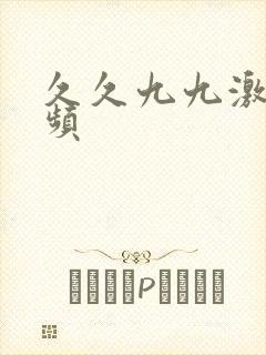 久久九九激情视频