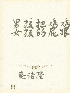 男孩把鸡鸡插进女孩的屁眼里二次元