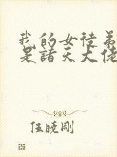 我的女徒弟们都是诸天大佬漫画免费