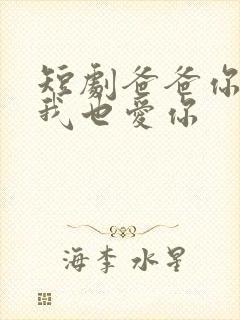 短剧爸爸你凶我我也爱你