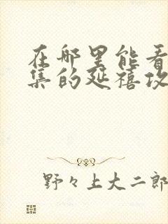 在哪里能看到全集的延禧攻略电视剧