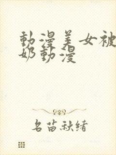 动漫美女被吸乳奶动漫