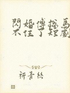 闪婚傅总马甲藏不住了短剧