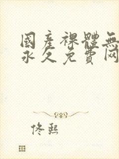 国产裸体无遮挡永久免费网