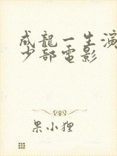 成龙一生演了多少部电影