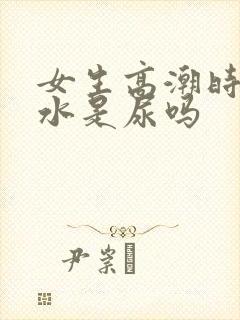 女生高潮时喷的水是尿吗