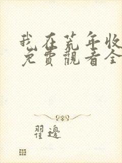 我在荒年收古董免费观看全集高清