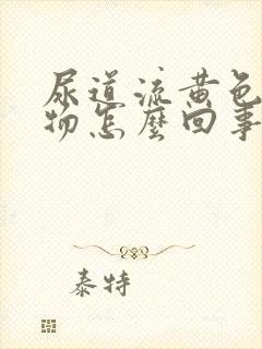 尿道流黄色分泌物怎么回事