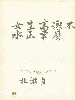 女生高潮不会喷水正常么