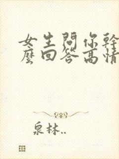 女生问你干嘛怎么回答高情商