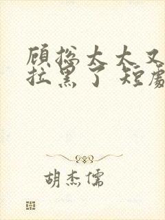 顾总太太又把你拉黑了 短剧演员