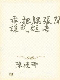 乖,把腿张开,让我进去