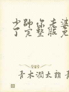 少帅你老婆又跑了完整版免费