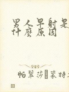 男人早射是因为什么原因