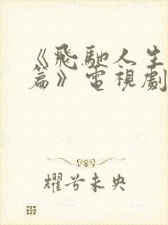 《飞驰人生热爱篇》电视剧全集免费