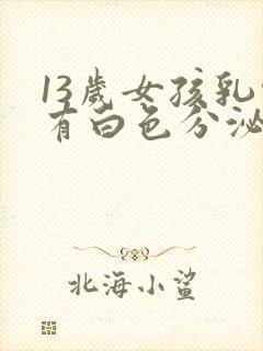 13岁女孩乳头有白色分泌物正常吗?