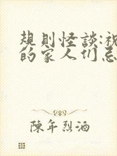 规则怪谈:祝我的家人们忌日快乐全文下载