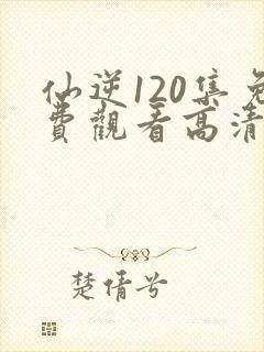 仙逆120集免费观看高清完整版