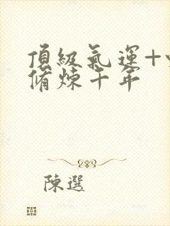 顶级气运+悄悄修炼千年