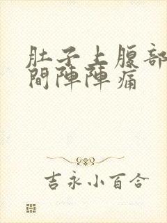 肚子上腹部正中间阵阵痛