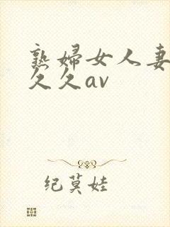 熟妇女人妻呻吟久久av