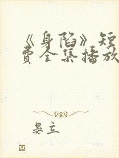 《身陷》短剧免费全集播放